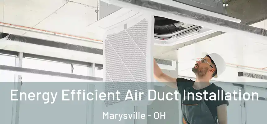 Energy Efficient Air Duct Installation Marysville - OH
