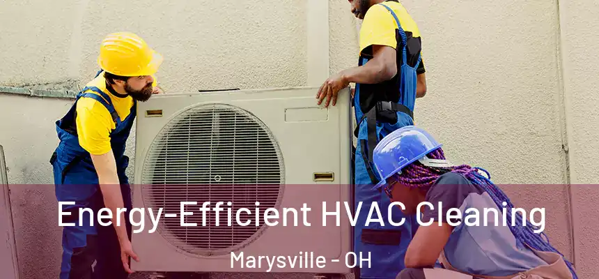 Energy-Efficient HVAC Cleaning Marysville - OH